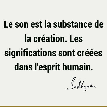 Le son est la substance de la création. Les significations sont créées dans l