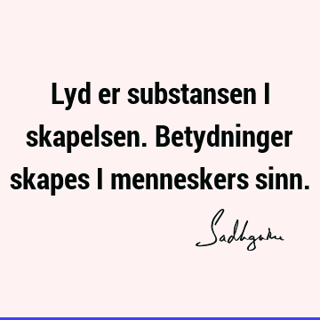 Lyd er substansen i skapelsen. Betydninger skapes i menneskers