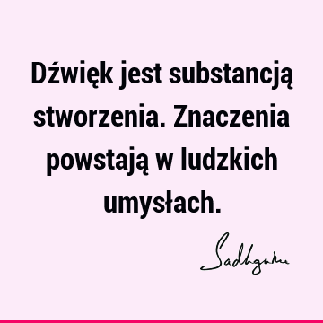 Dźwięk jest substancją stworzenia. Znaczenia powstają w ludzkich umysł