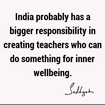 India probably has a bigger responsibility in creating teachers who can do something for inner