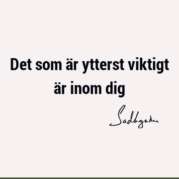 Det som är ytterst viktigt är inom