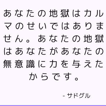 あなたの地獄はカルマのせいではありません。 あなたの地獄はあなたがあなたの無意識に力を与えたからです。