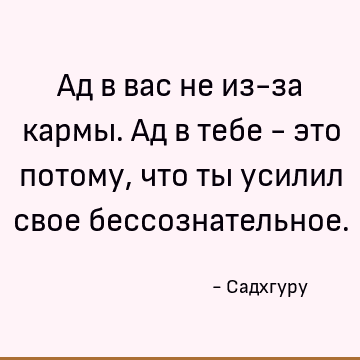Ад в вас не из-за кармы. Ад в тебе - это потому, что ты усилил свое бессознательное