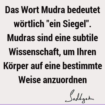 Das Wort Mudra bedeutet wörtlich "ein Siegel". Mudras sind eine subtile Wissenschaft, um Ihren Körper auf eine bestimmte Weise