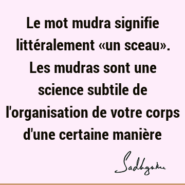 Le mot mudra signifie littéralement «un sceau». Les mudras sont une science subtile de l