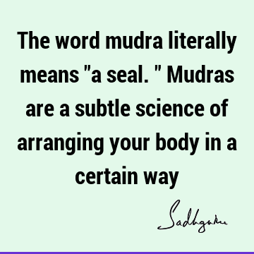 The word mudra literally means "a seal." Mudras are a subtle science of arranging your body in a certain