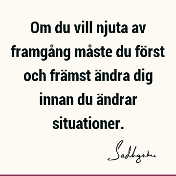 Om du vill njuta av framgång måste du först och främst ändra dig innan du ändrar