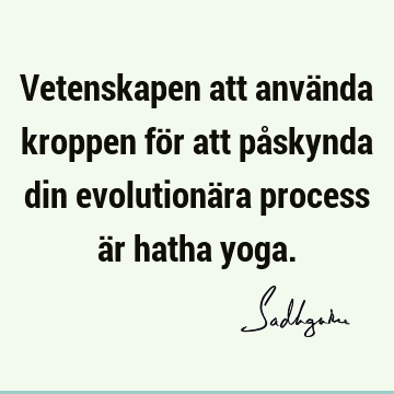 Vetenskapen att använda kroppen för att påskynda din evolutionära process är hatha