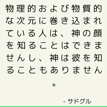 物理的および物質的な次元に巻き込まれている人は、神の顔を知ることはできませんし、神は彼を知ることもありません。