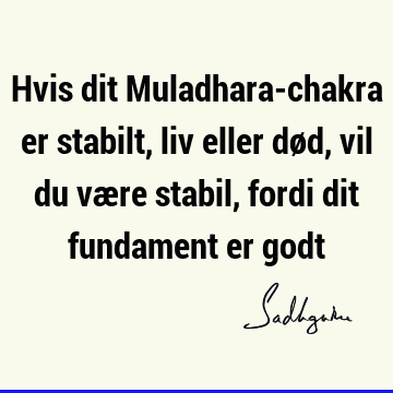 Hvis dit Muladhara-chakra er stabilt, liv eller død, vil du være stabil, fordi dit fundament er