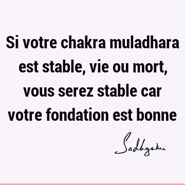 Si votre chakra muladhara est stable, vie ou mort, vous serez stable car votre fondation est