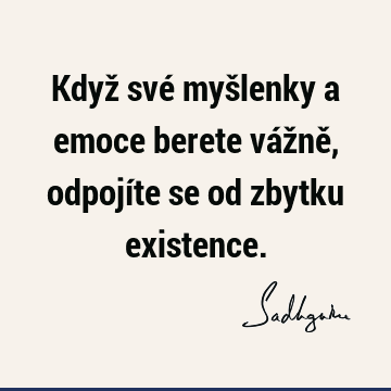 Když své myšlenky a emoce berete vážně, odpojíte se od zbytku