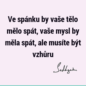 Ve spánku by vaše tělo mělo spát, vaše mysl by měla spát, ale musíte být vzhů