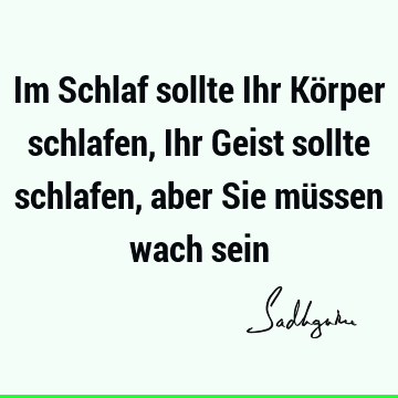 Im Schlaf sollte Ihr Körper schlafen, Ihr Geist sollte schlafen, aber Sie müssen wach