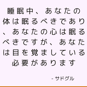 睡眠中、あなたの体は眠るべきであり、あなたの心は眠るべきですが、あなたは目を覚ましている必要があります