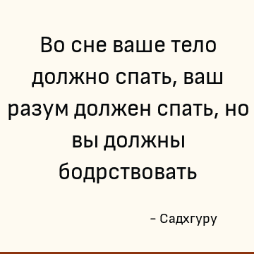 Во сне ваше тело должно спать, ваш разум должен спать, но вы должны бодрствовать