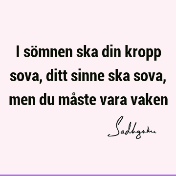 I sömnen ska din kropp sova, ditt sinne ska sova, men du måste vara