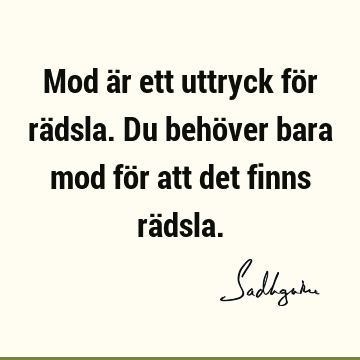 Mod är ett uttryck för rädsla. Du behöver bara mod för att det finns rä