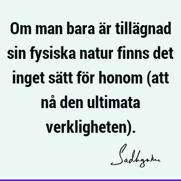 Om man bara är tillägnad sin fysiska natur finns det inget sätt för honom (att nå den ultimata verkligheten)