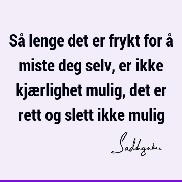 Så lenge det er frykt for å miste deg selv, er ikke kjærlighet mulig, det er rett og slett ikke