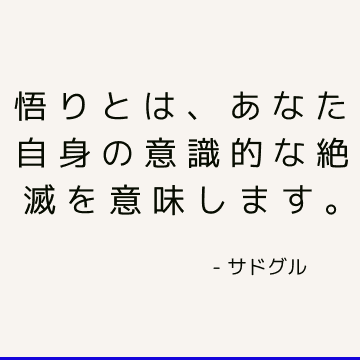 悟りとは、あなた自身の意識的な絶滅を意味します。