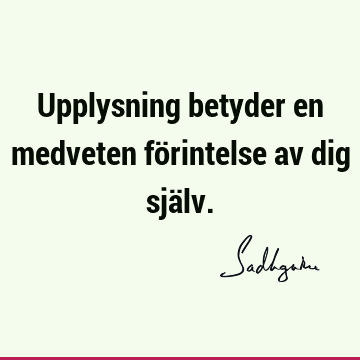 Upplysning betyder en medveten förintelse av dig sjä