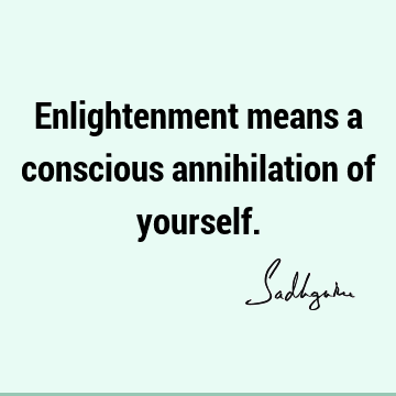 Enlightenment means a conscious annihilation of