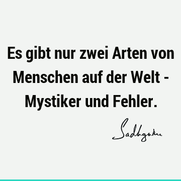 Es gibt nur zwei Arten von Menschen auf der Welt - Mystiker und F