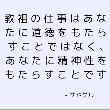 教祖の仕事はあなたに道徳をもたらすことではなく、あなたに精神性をもたらすことです