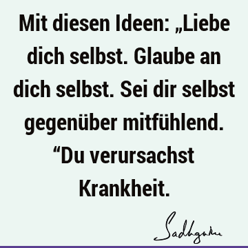 Mit diesen Ideen: „Liebe dich selbst. Glaube an dich selbst. Sei dir selbst gegenüber mitfühlend. “Du verursachst K