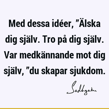 Med dessa idéer, ”Älska dig själv. Tro på dig själv. Var medkännande mot dig själv, ”du skapar