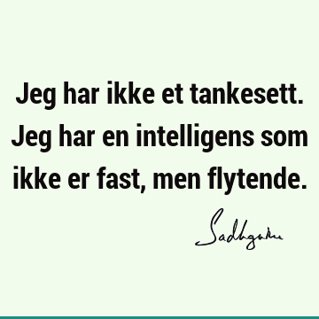 Jeg har ikke et tankesett. Jeg har en intelligens som ikke er fast, men