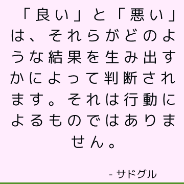 「良い」と「悪い」は、それらがどのような結果を生み出すかによって判断されます。 それは行動によるものではありません。