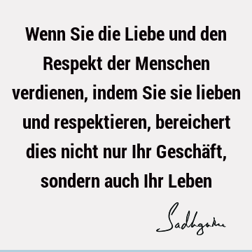 Wenn Sie die Liebe und den Respekt der Menschen verdienen, indem Sie sie lieben und respektieren, bereichert dies nicht nur Ihr Geschäft, sondern auch Ihr L