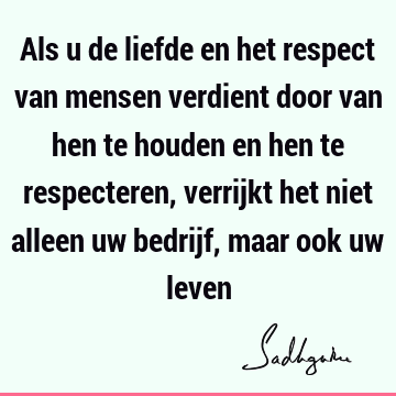 Als u de liefde en het respect van mensen verdient door van hen te houden en hen te respecteren, verrijkt het niet alleen uw bedrijf, maar ook uw