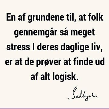 En af grundene til, at folk gennemgår så meget stress i deres daglige liv, er at de prøver at finde ud af alt