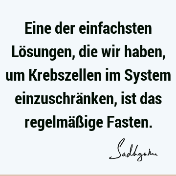 Eine der einfachsten Lösungen, die wir haben, um Krebszellen im System einzuschränken, ist das regelmäßige F