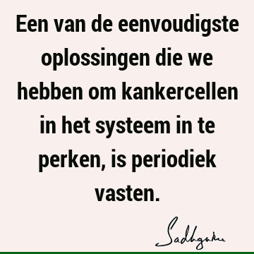 Een van de eenvoudigste oplossingen die we hebben om kankercellen in het systeem in te perken, is periodiek