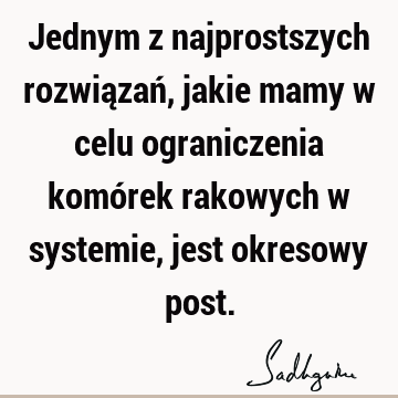 Jednym z najprostszych rozwiązań, jakie mamy w celu ograniczenia komórek rakowych w systemie, jest okresowy