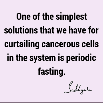 One of the simplest solutions that we have for curtailing cancerous cells in the system is periodic