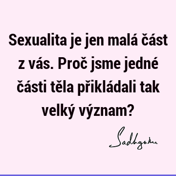 Sexualita je jen malá část z vás. Proč jsme jedné části těla přikládali tak velký význam?