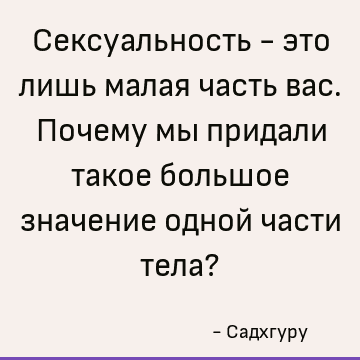 Сексуальность - это лишь малая часть вас. Почему мы придали такое большое значение одной части тела?