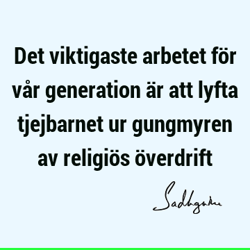 Det viktigaste arbetet för vår generation är att lyfta tjejbarnet ur gungmyren av religiös ö