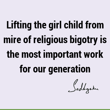 Lifting the girl child from mire of religious bigotry is the most important work for our