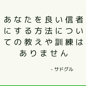 あなたを良い信者にする方法についての教えや訓練はありません