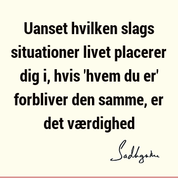 Uanset hvilken slags situationer livet placerer dig i, hvis 