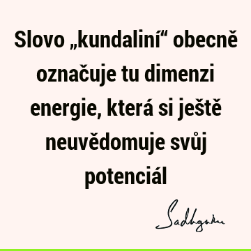 Slovo „kundaliní“ obecně označuje tu dimenzi energie, která si ještě neuvědomuje svůj potenciá