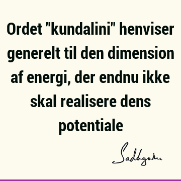 Ordet "kundalini" henviser generelt til den dimension af energi, der endnu ikke skal realisere dens