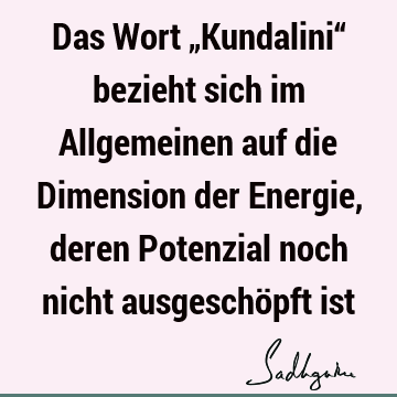 Das Wort „Kundalini“ bezieht sich im Allgemeinen auf die Dimension der Energie, deren Potenzial noch nicht ausgeschöpft