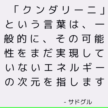 「クンダリーニ」という言葉は、一般的に、その可能性をまだ実現していないエネルギーの次元を指します